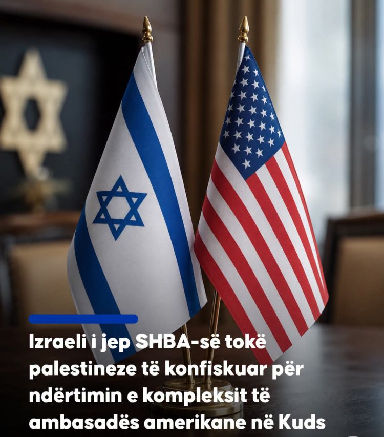 Izr@eli i jep SHBA-së tokë palestineze të konfiskuar për ndërtimin e ambasadës amerikane në Kuds për 1 dollar